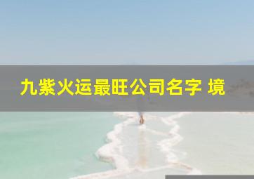 九紫火运最旺公司名字 境